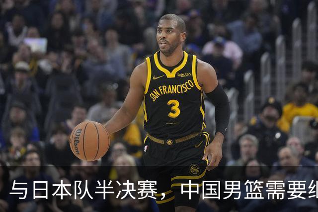 与日本队半决赛，中国男篮需要继续发挥内线优势+后场保持攻击力