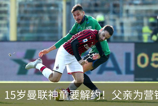 15岁曼联神童要解约！父亲为营销给他改名，没10号就罢赛